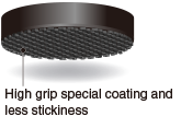 High grip special coating and 
less stickiness